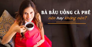 Tác động của Caffeine (cà phê) khi mang thai Tác động của Caffeine (cà phê) khi mang thai